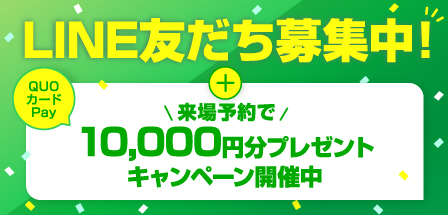 LINE友だち募集中！ 来場予約でQUOカードPay10,000円分プレゼントキャンペーン開催中